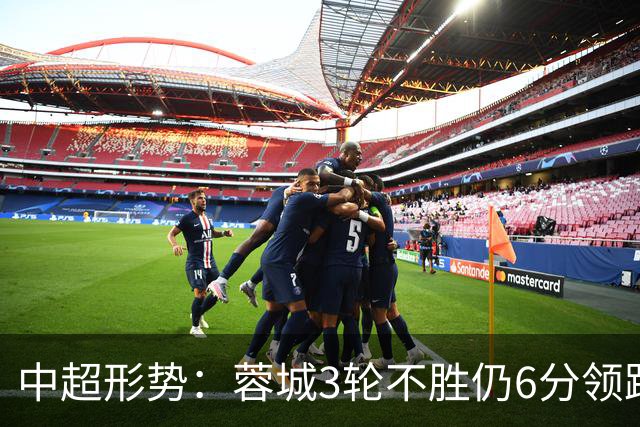 中超形势：蓉城3轮不胜仍6分领跑！下轮与英博直接对话 不输即夺冠