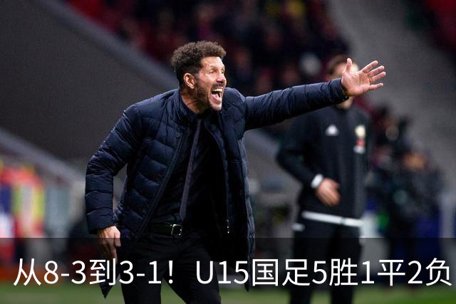从8-3到3-1！U15国足5胜1平2负，排名最低52位，世界杯踢成亚洲杯