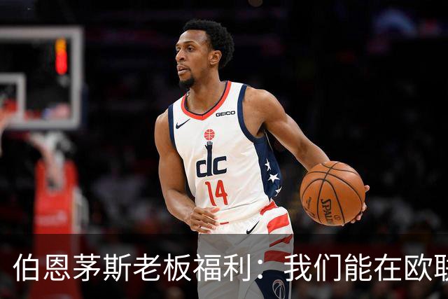 伯恩茅斯老板福利：我们能在欧联杯夺冠；如果击败米兰不会意外