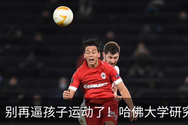 别再逼孩子运动了！哈佛大学研究发现：孩子最缺的不是篮球、游泳，而是“疯跑、打滚、爬树”等无序运动