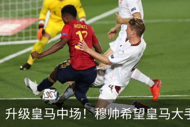 升级皇马中场！穆帅希望皇马大手笔签下27岁23球21传中场！利物浦应对之策为尽快续约