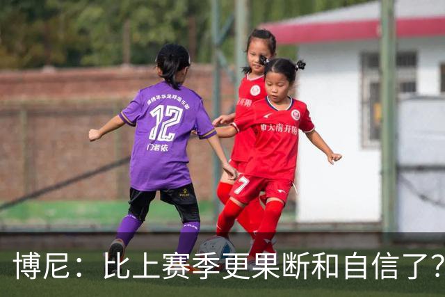博尼：比上赛季更果断和自信了？我更适应球队的体系和节奏了
