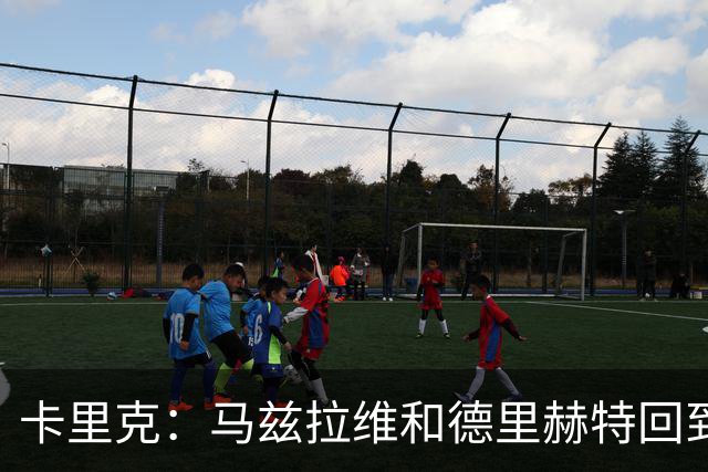 卡里克：马兹拉维和德里赫特回到名单，对阵利兹联会非常艰难