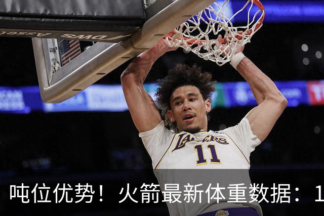 吨位优势！火箭最新体重数据：1米83后卫重104KG内线全超115KG