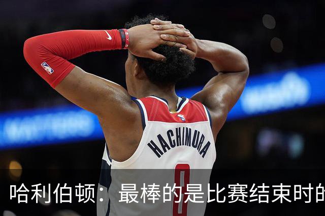 哈利伯顿：最棒的是比赛结束时的瞬间 这段时间情绪就像过山车