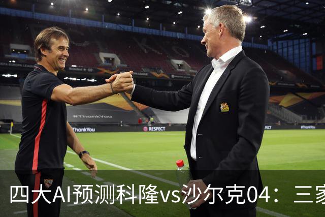 四大AI预测科隆vs沙尔克04：三家看好主胜，Kimi倾向平局
