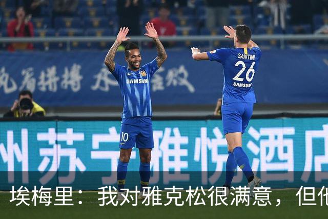 埃梅里：我对雅克松很满意，但他仍需努力提高并保持稳定