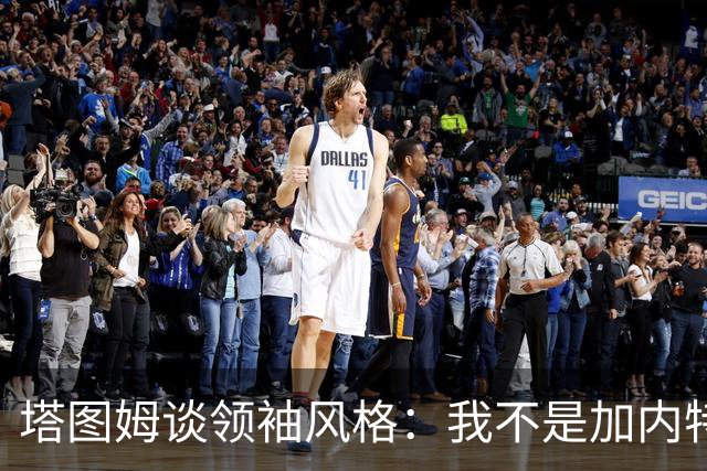 塔图姆谈领袖风格：我不是加内特那种激情型 也不像邓肯那么安静