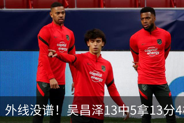 外线没谱！吴昌泽13中5拿13分4板 三分10中3