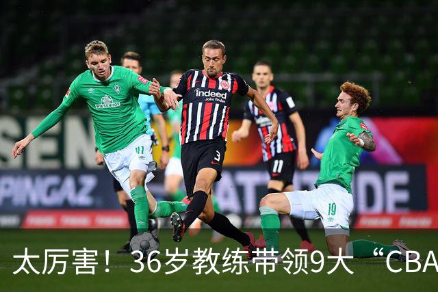 太厉害！36岁教练带领9大“CBA弃将” 掀翻2大冠军球队