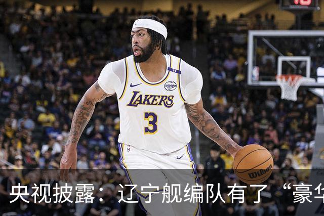 央视披露：辽宁舰编队有了“豪华版本”