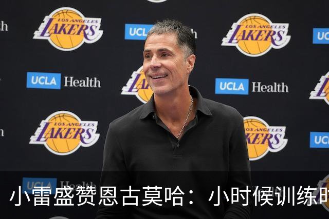 小雷盛赞恩古莫哈：小时候训练时感觉就像有人按下了快进键