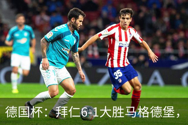德国杯：拜仁6-1大胜马格德堡，多点开花挺进1-8决赛
