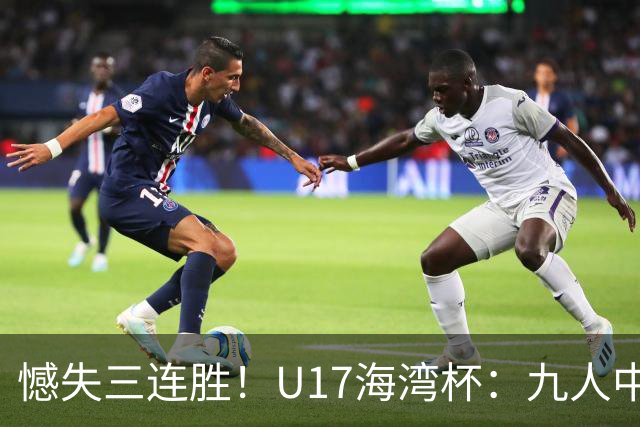 憾失三连胜！U17海湾杯：九人中国3比3十人巴林，彭显宸、冀政浩染红，杨宸硕世界波