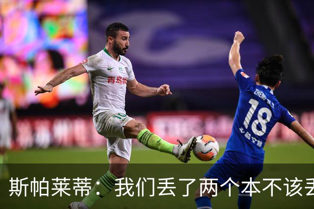 斯帕莱蒂：我们丢了两个本不该丢的球，任何一个都不应该发生