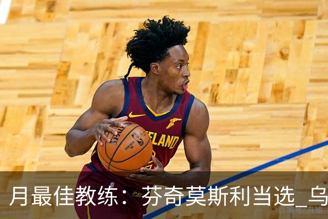 月最佳教练：芬奇莫斯利当选 乌度卡获提名