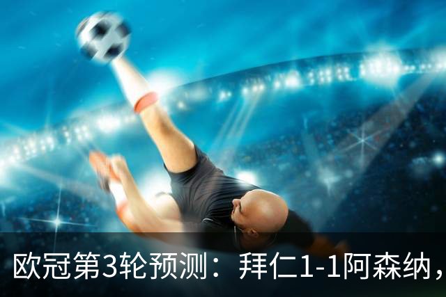 欧冠第3轮预测：拜仁1-1阿森纳，皇马3-1，曼联1-2，国米2-0
