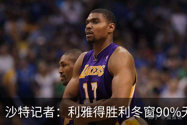 沙特记者：利雅得胜利冬窗90%无法注册新援