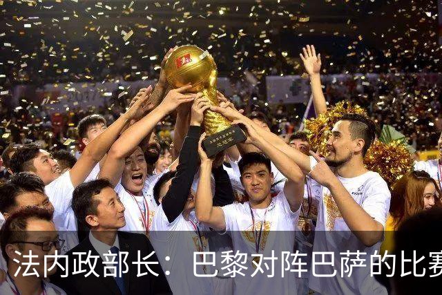 法内政部长：巴黎对阵巴萨的比赛会照常进行，不会存在问题