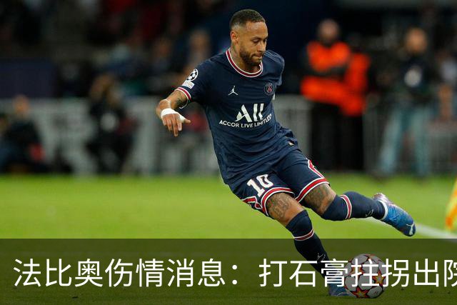 法比奥伤情消息：打石膏拄拐出院，或只是腓骨骨折，最快两月复出