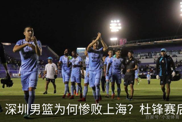 深圳男篮为何惨败上海？杜锋赛后一针见血！顾全或火速下课！