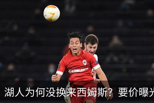 湖人为何没换来西姆斯？要价曝光：克内克特加多个次轮签