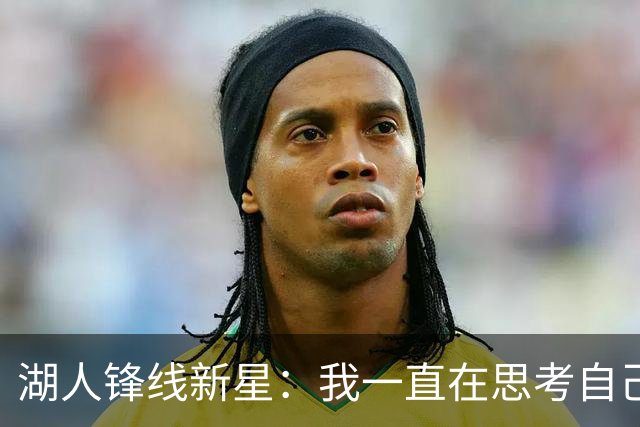 湖人锋线新星：我一直在思考自己想成为怎样的人，所以我写日记