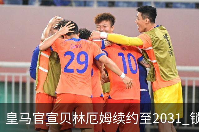 皇马官宣贝林厄姆续约至2031 锁定新王朝核心基石