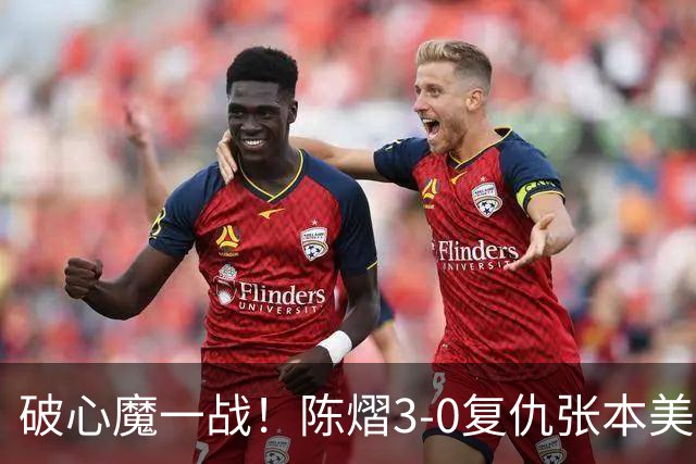 破心魔一战！陈熠3-0复仇张本美和亚锦赛夺冠 国乒时隔三年再登顶