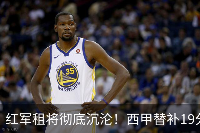 红军租将彻底沉沦！西甲替补19分钟染红 赛季至今0首发