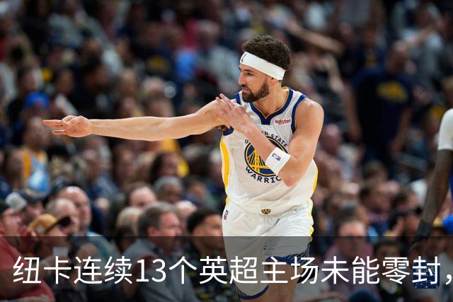 纽卡连续13个英超主场未能零封，创1999年以来最长纪录