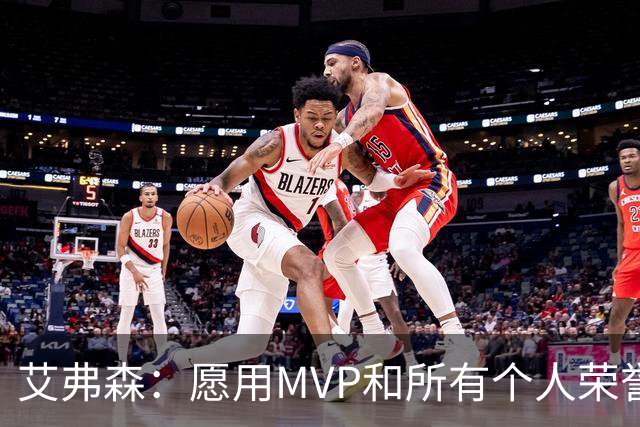 艾弗森：愿用MVP和所有个人荣誉换一个总冠军 宁愿从没进过总决赛