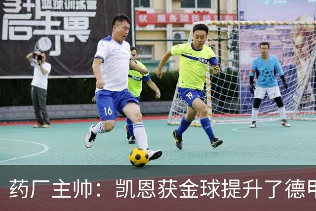 药厂主帅：凯恩获金球提升了德甲含金量，但他踢我们状态别太好了