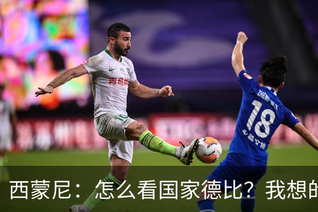 西蒙尼：怎么看国家德比？我想的是拉科鲁尼亚