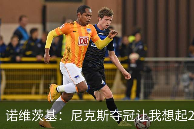 诺维茨基：尼克斯夺冠让我想起2011年独行侠 全队都愿为胜利牺牲