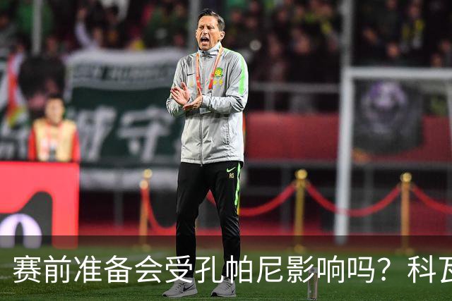 赛前准备会受孔帕尼影响吗？科瓦奇：他们的配置能应对这一切