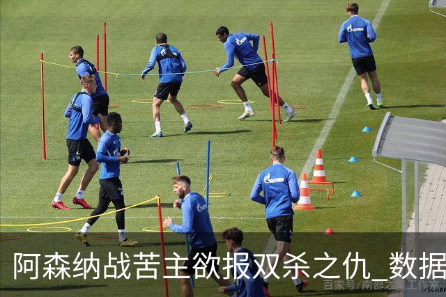 阿森纳战苦主欲报双杀之仇 数据力挺2-1小胜
