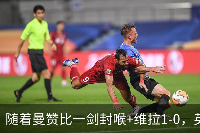 随着曼赞比一剑封喉+维拉1-0，英超最新积分榜出炉