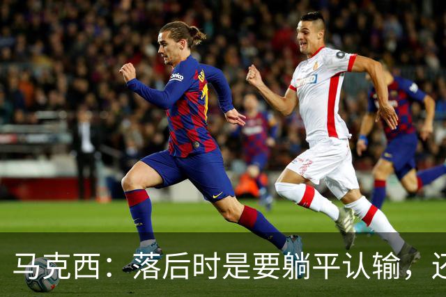 马克西：落后时是要躺平认输，还是要去战斗