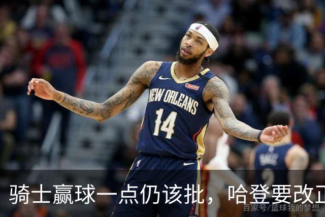 骑士赢球一点仍该批，哈登要改正一事！爱德华兹被坑苦，新秀成奇兵