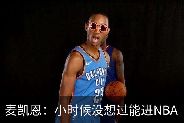 麦凯恩：小时候没想过能进NBA 曾以为以后会一直靠倒卖球鞋生活