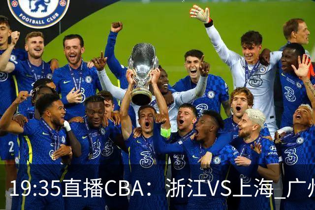 19:35直播CBA：浙江VS上海 广州VS山西等5场