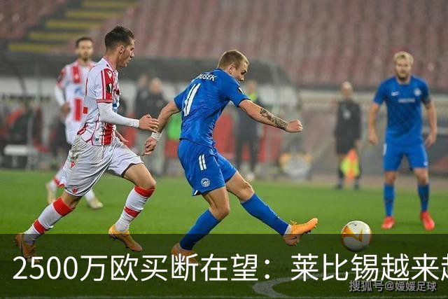 2500万欧买断在望：莱比锡越来越认可这位摩洛哥中场