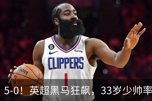 5-0！英超黑马狂飙，33岁少帅率队六连胜，7轮轰23球