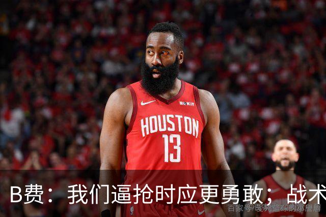 B费：我们逼抢时应更勇敢；战术是否失误该由教练组审视