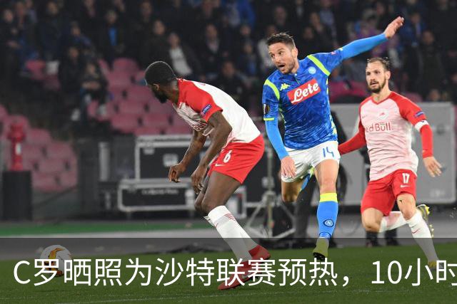 C罗晒照为沙特联赛预热，10小时点赞破400万，B费乔治娜齐助阵。