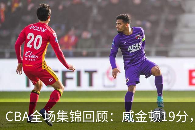 CBA全场集锦回顾：威金顿19分，山西大胜江苏