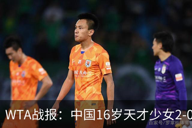 WTA战报：中国16岁天才少女2-0爆冷晋级，豪取14胜1负